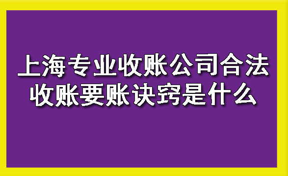 河西上海专业收账公司合法收账要账诀窍是什么？?