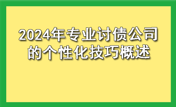 2024年专业讨债公司的个性化技巧概述?