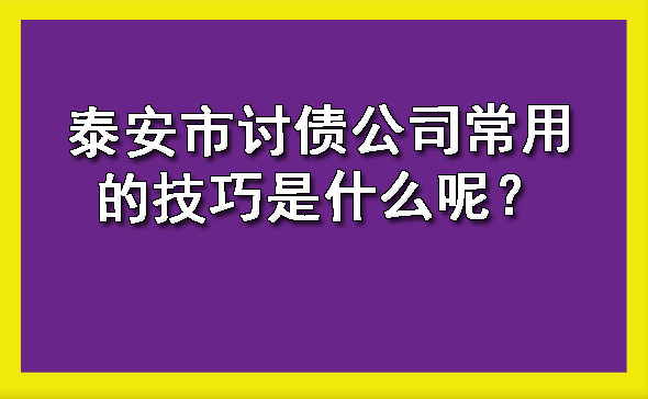 山西泰安市讨债公司常用的技巧是什么呢？?