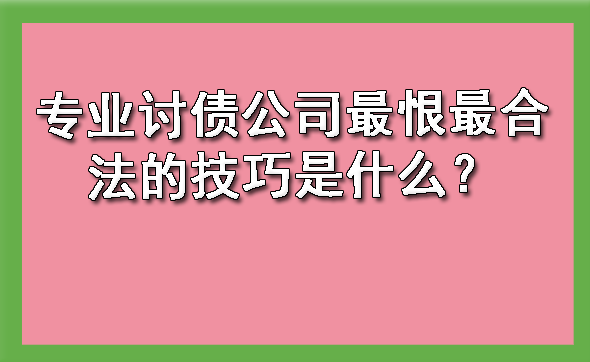 山西专业讨债公司最恨最合法的技巧是什么？?