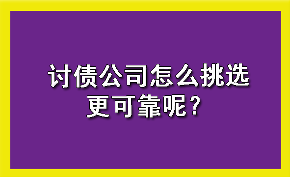 山西讨债公司怎么挑选更可靠呢？?