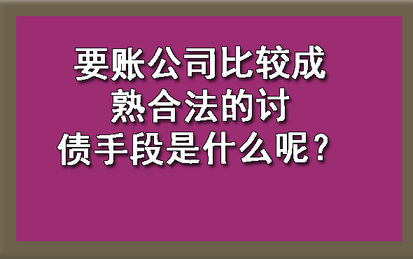 山西要账公司比较成熟合法的讨债手段是什么呢？?