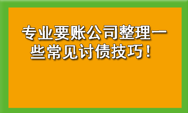 山西专业要账公司整理一些常见讨债技巧！?